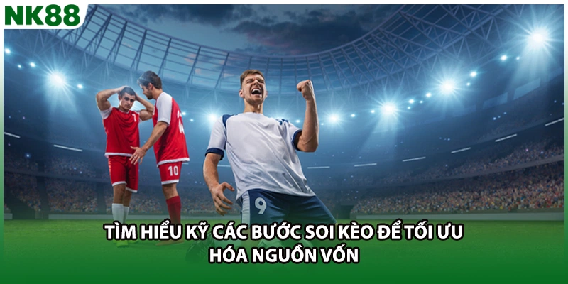 Tìm hiểu kỹ các bước soi kèo để tối ưu hóa nguồn vốn